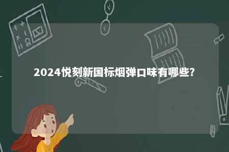 2024悦刻新国标烟弹口味有哪些
？ 